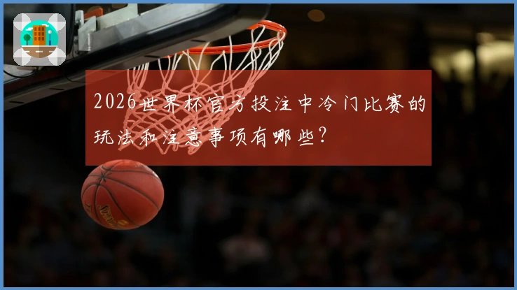 2026世界杯官方投注中冷门比赛的玩法和注意事项有哪些？