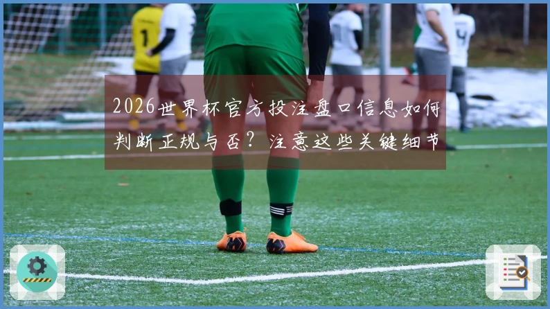 2026世界杯官方投注盘口信息如何判断正规与否？注意这些关键细节！