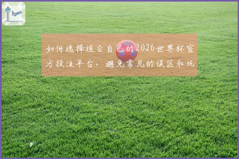 如何选择适合自己的2026世界杯官方投注平台，避免常见的误区和坑？