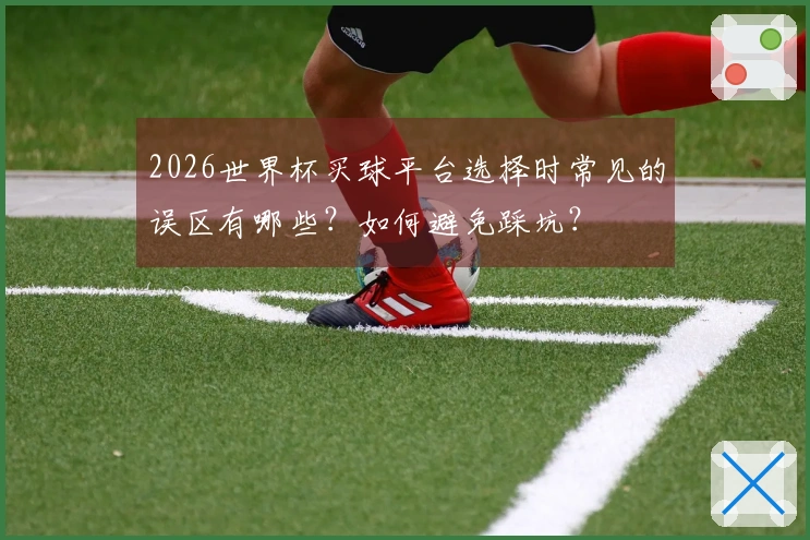 2026世界杯买球平台选择时常见的误区有哪些？如何避免踩坑？