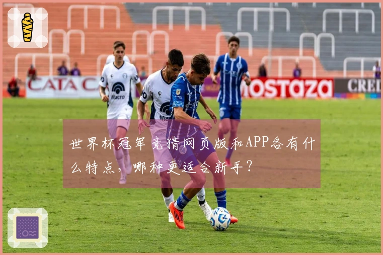 世界杯冠军竞猜网页版和APP各有什么特点，哪种更适合新手？