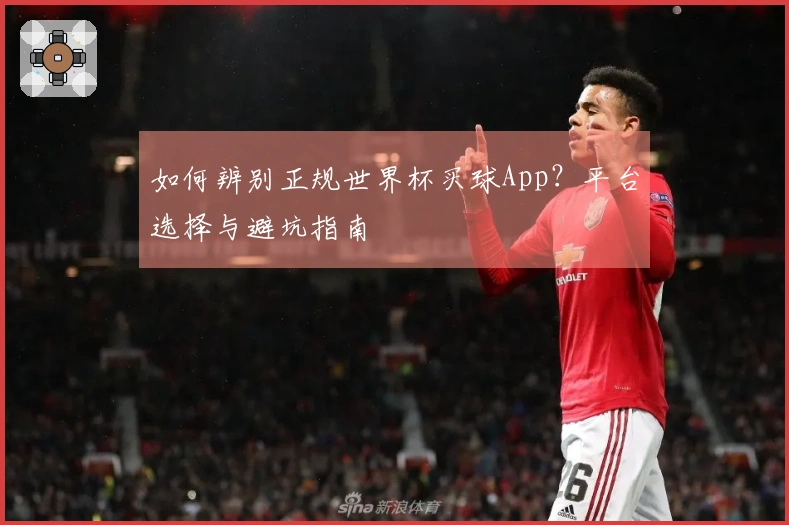 如何辨别正规世界杯买球App？平台选择与避坑指南