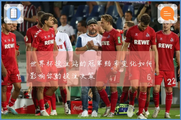 世界杯投注站的冠军赔率变化如何影响你的投注决策