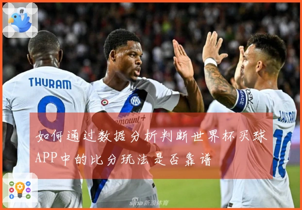 如何通过数据分析判断世界杯买球APP中的比分玩法是否靠谱