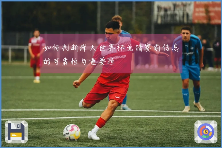 如何判断烽火世界杯竞猜赛前信息的可靠性与重要性