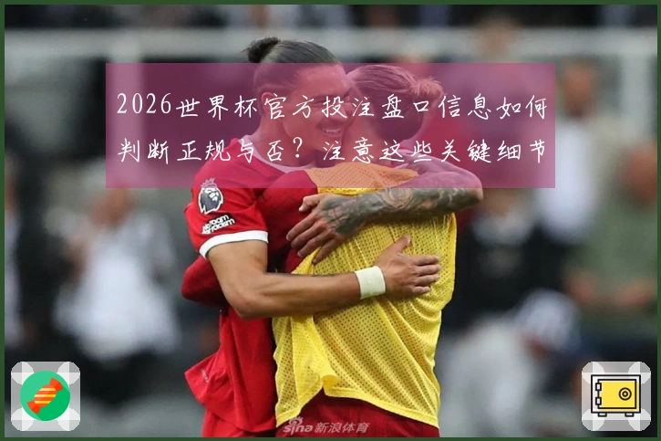 2026世界杯官方投注盘口信息如何判断正规与否?注意这些关键细节!