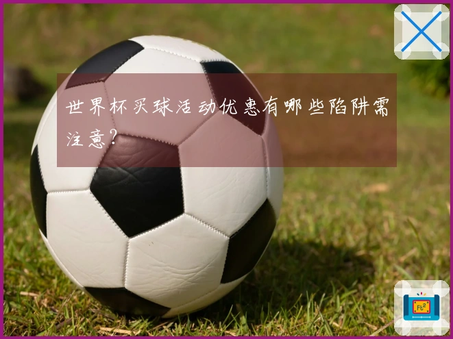 世界杯买球活动优惠有哪些陷阱需注意？