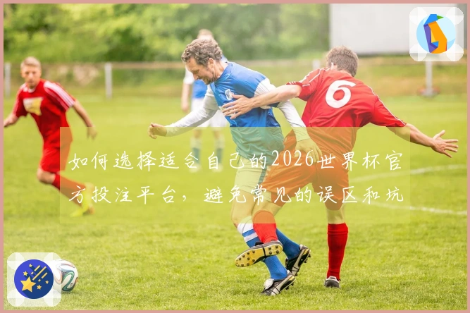 如何选择适合自己的2026世界杯官方投注平台，避免常见的误区和坑？