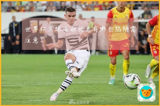 世界杯买球活动优惠有哪些陷阱需注意？