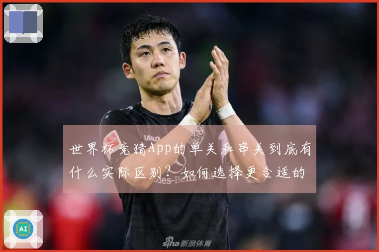 世界杯竞猜App的单关和串关到底有什么实际区别?如何选择更合适的投注方式?