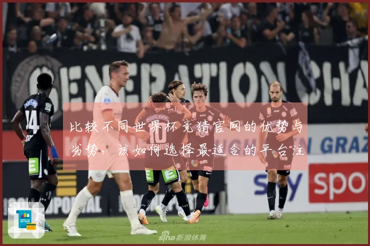 比较不同世界杯竞猜官网的优势与劣势，该如何选择最适合的平台注册投注