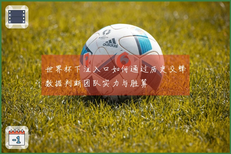世界杯下注入口如何通过历史交锋数据判断团队实力与胜算