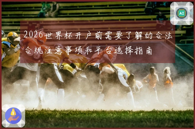 2026世界杯开户前需要了解的合法合规注意事项和平台选择指南