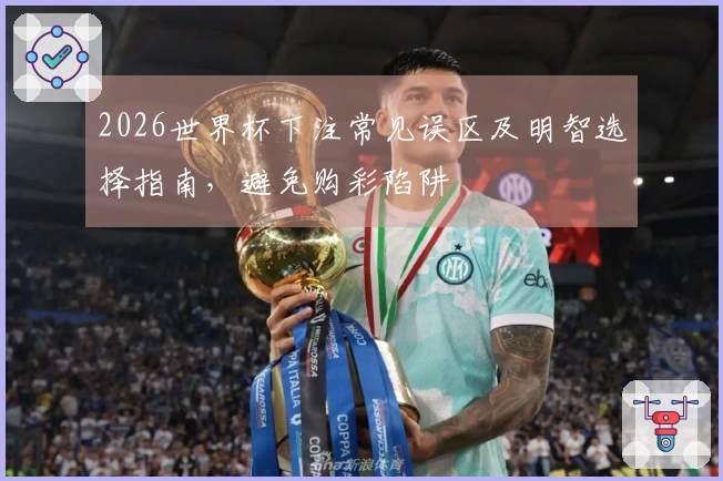 2026世界杯下注常见误区及明智选择指南，避免购彩陷阱