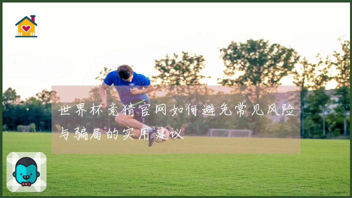 世界杯竞猜官网如何避免常见风险与骗局的实用建议