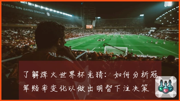 了解烽火世界杯竞猜：如何分析冠军赔率变化以做出明智下注决策