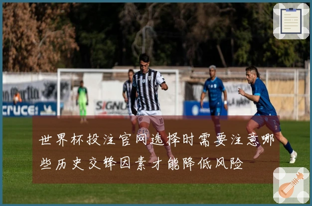 世界杯投注官网选择时需要注意哪些历史交锋因素才能降低风险