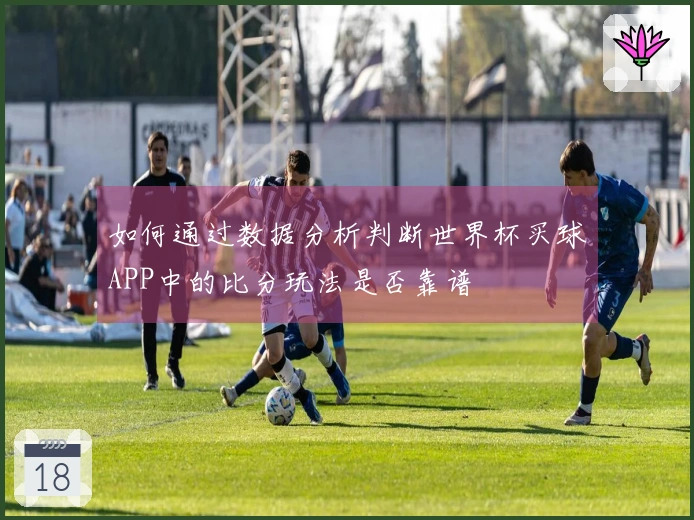 如何通过数据分析判断世界杯买球APP中的比分玩法是否靠谱