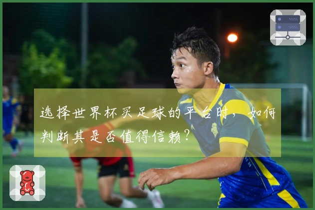 选择世界杯买足球的平台时，如何判断其是否值得信赖？