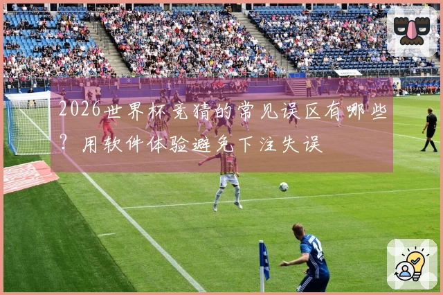 2026世界杯竞猜的常见误区有哪些？用软件体验避免下注失误