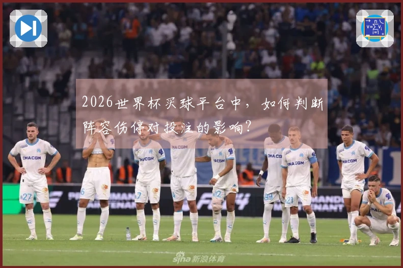 2026世界杯买球平台中，如何判断阵容伤停对投注的影响？